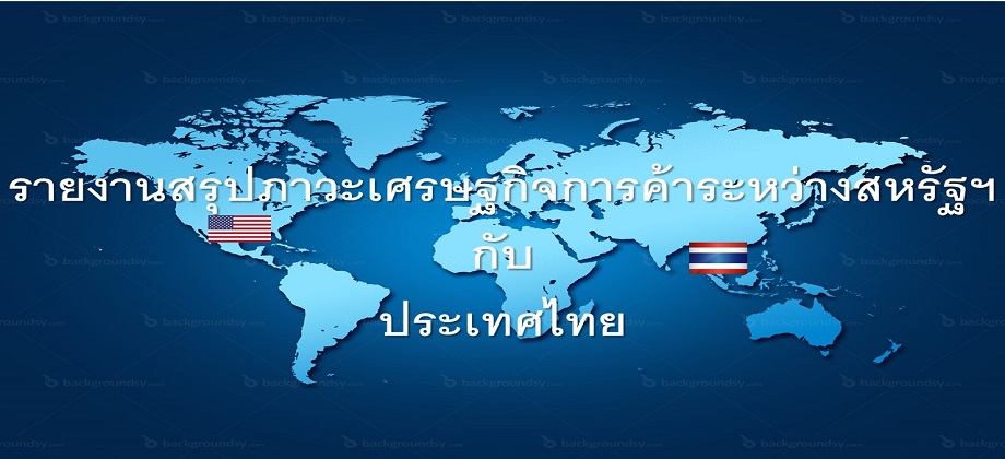 รายงานสรุปภาวะเศรษฐกิจการค้าระหว่างสหรัฐฯกับประเทศไทย